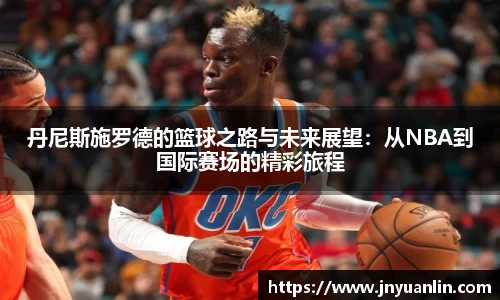 丹尼斯施罗德的篮球之路与未来展望:从NBA到国际赛场的精彩旅程